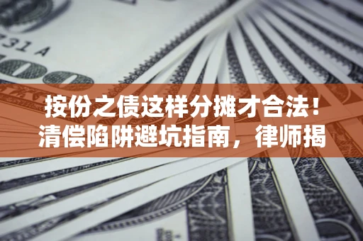 北京按份之债这样分摊才合法！清偿陷阱避坑指南，律师揭秘关键条款
