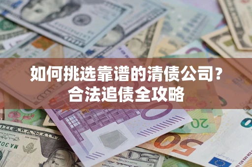 北京如何挑选靠谱的清债公司?合法追债全攻略 北京如何挑选靠谱的清债公司?合法追债全攻略