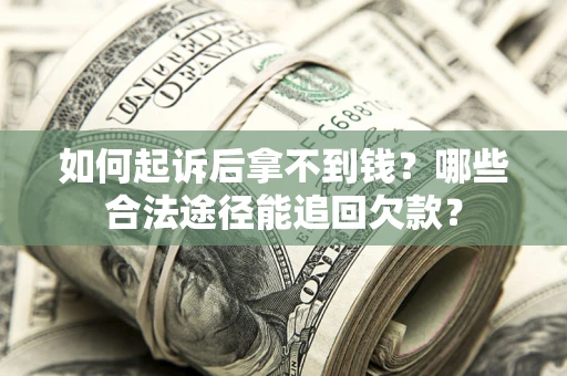 北京如何起诉后拿不到钱？哪些合法途径能追回欠款？