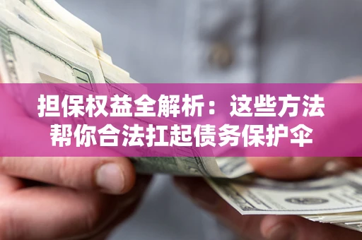 北京担保权益全解析：这些方法帮你合法扛起债务保护伞