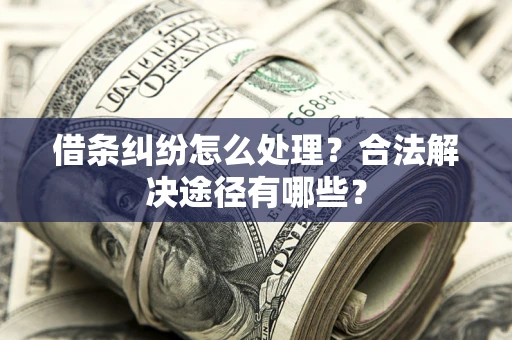北京借条纠纷怎么处理？合法解决途径有哪些？
