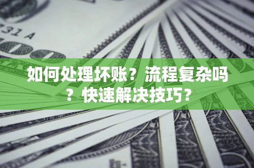 北京如何处理坏账？流程复杂吗？快速解决技巧？