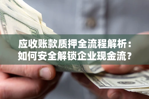 北京应收账款质押全流程解析：如何安全解锁企业现金流？