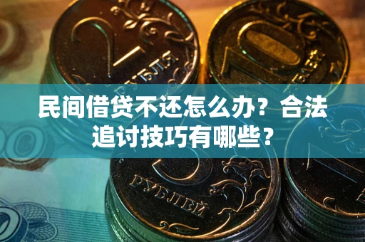 北京民间借贷不还怎么办？合法追讨技巧有哪些？