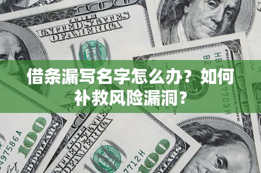 北京借条漏写名字怎么办？如何补救风险漏洞？