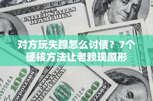北京对方玩失踪怎么讨债？7个硬核方法让老赖现原形