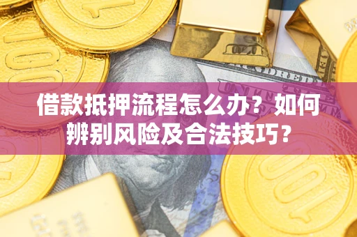北京借款抵押流程怎么办？如何辨别风险及合法技巧？