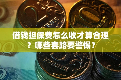 北京借钱担保费怎么收才算合理？哪些套路要警惕？