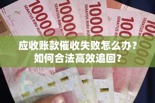 北京应收账款催收失败怎么办？如何合法高效追回？
