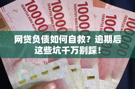 北京网贷负债如何自救？逾期后这些坑千万别踩！