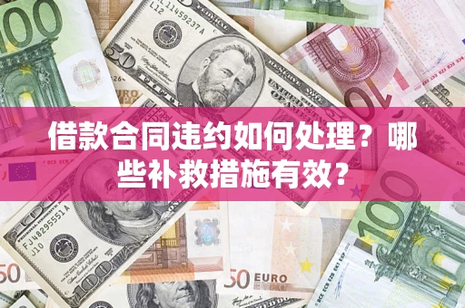 北京借款合同违约如何处理？哪些补救措施有效？