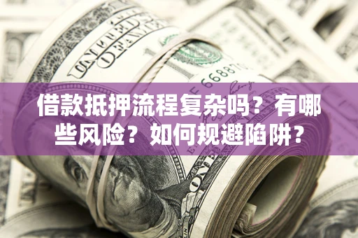 北京借款抵押流程复杂吗？有哪些风险？如何规避陷阱？