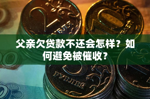 北京父亲欠贷款不还会怎样？如何避免被催收？