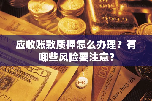 北京应收账款质押怎么办理？有哪些风险要注意？