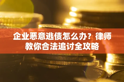 北京企业恶意逃债怎么办？律师教你合法追讨全攻略