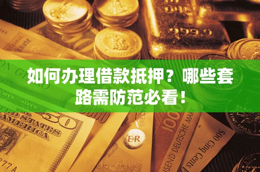 北京如何办理借款抵押？哪些套路需防范必看！