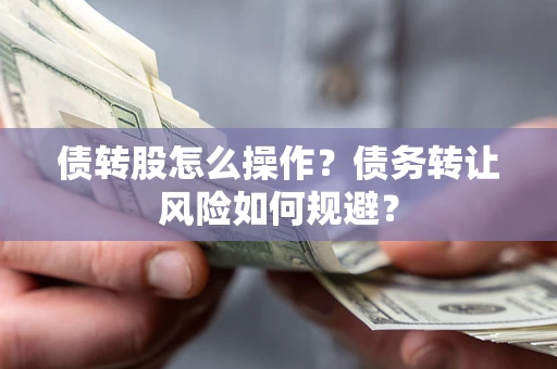 北京债转股怎么操作？债务转让风险如何规避？
