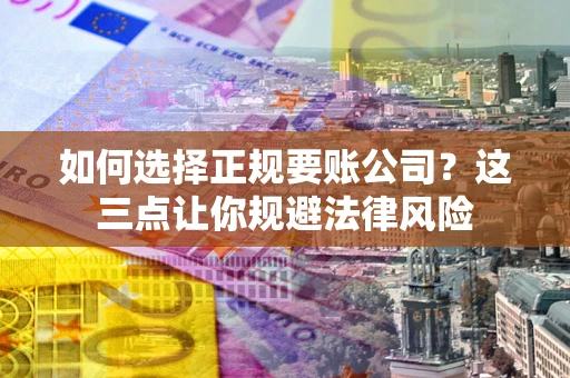 北京如何选择正规要账公司？这三点让你规避法律风险