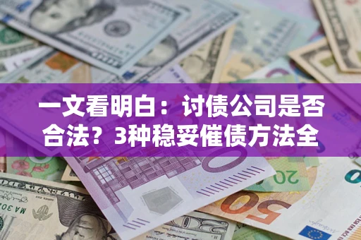 北京一文看明白：讨债公司是否合法？3种稳妥催债方法全解析