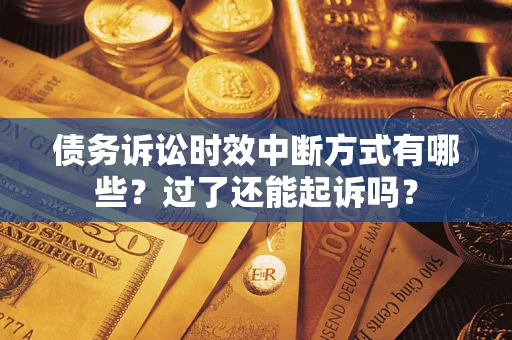 北京债务诉讼时效中断方式有哪些？过了还能起诉吗？