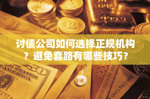 北京讨债公司如何选择正规机构？避免套路有哪些技巧？