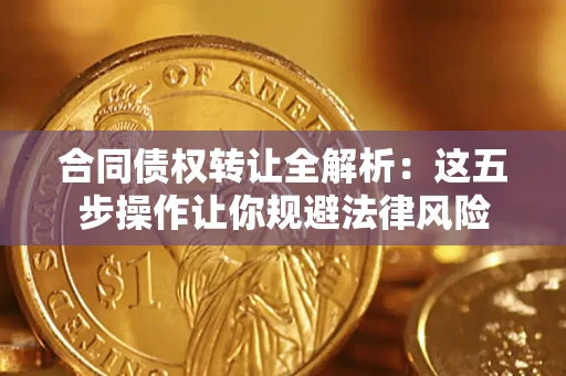 北京合同债权转让全解析：这五步操作让你规避法律风险