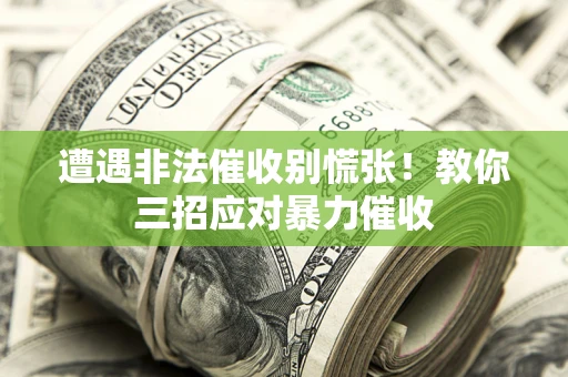 北京遭遇非法催收别慌张！教你三招应对暴力催收