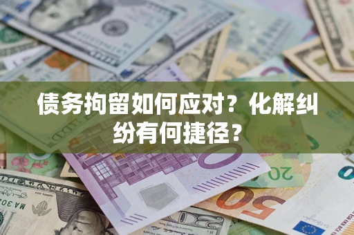 北京债务拘留如何应对？化解纠纷有何捷径？