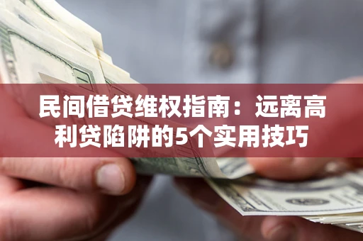 北京民间借贷维权指南：远离高利贷陷阱的5个实用技巧