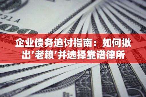 北京企业债务追讨指南：如何揪出‘老赖’并选择靠谱律所
