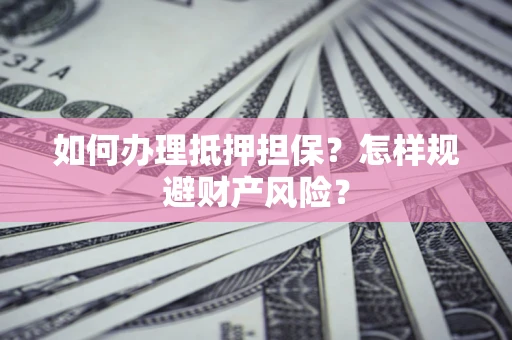 北京如何办理抵押担保？怎样规避财产风险？