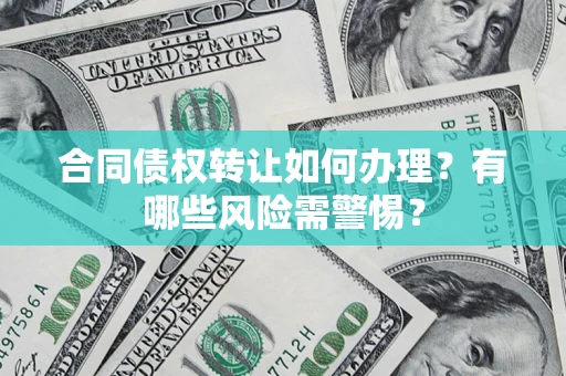 北京合同债权转让如何办理？有哪些风险需警惕？