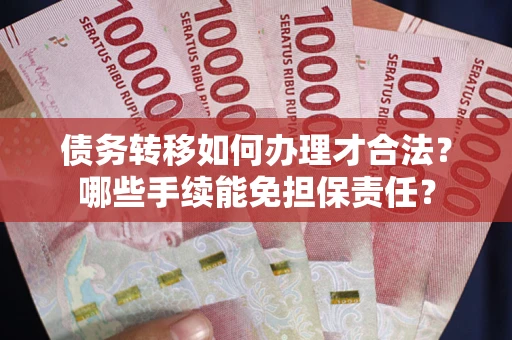 北京债务转移如何办理才合法？哪些手续能免担保责任？