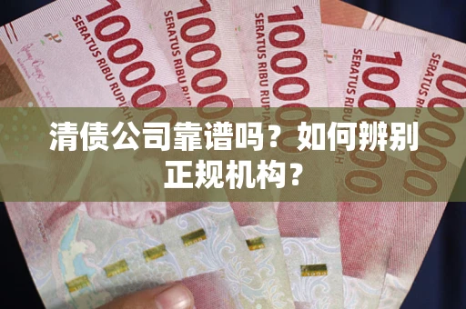 北京清债公司靠谱吗？如何辨别正规机构？