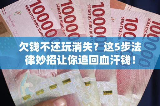 北京欠钱不还玩消失？这5步法律妙招让你追回血汗钱！