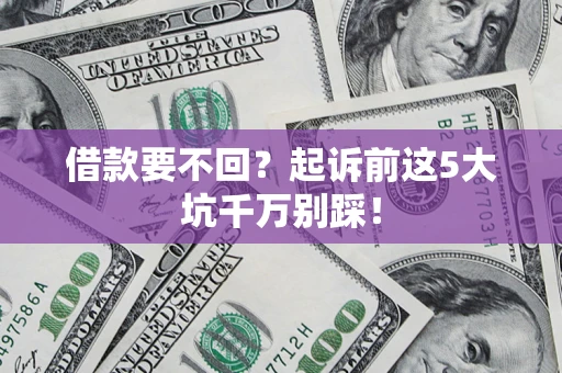 北京借款要不回？起诉前这5大坑千万别踩！