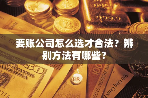 北京要账公司怎么选才合法？辨别方法有哪些？