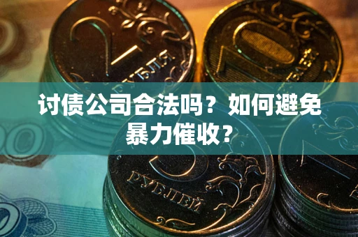 北京讨债公司合法吗？如何避免暴力催收？