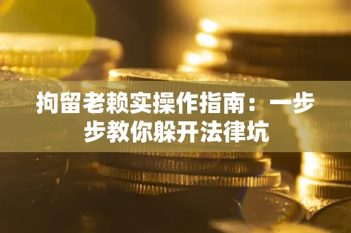 北京拘留老赖实操作指南：一步步教你躲开法律坑