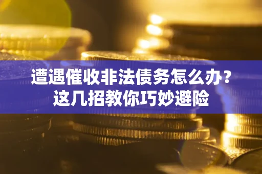 北京遭遇催收非法债务怎么办？这几招教你巧妙避险