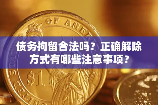 北京债务拘留合法吗？正确解除方式有哪些注意事项？