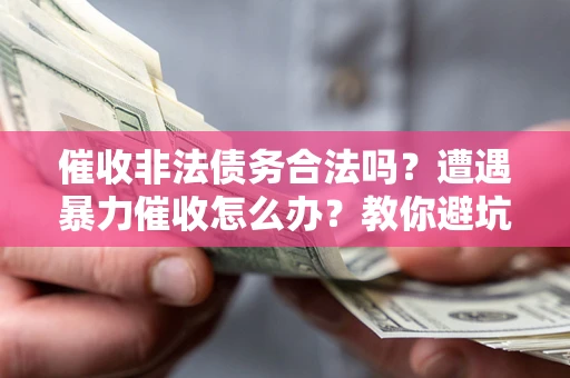 北京催收非法债务合法吗？遭遇暴力催收怎么办？教你避坑指南！