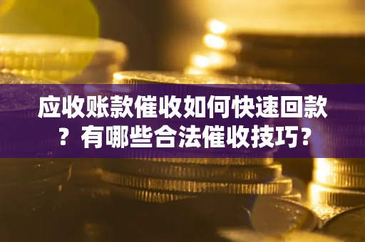 北京应收账款催收如何快速回款？有哪些合法催收技巧？
