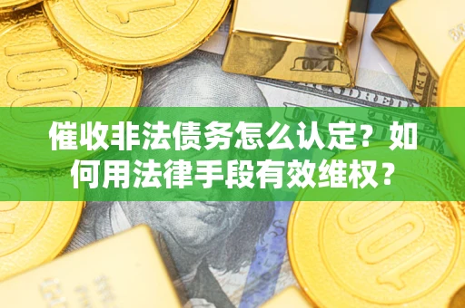 北京催收非法债务怎么认定？如何用法律手段有效维权？