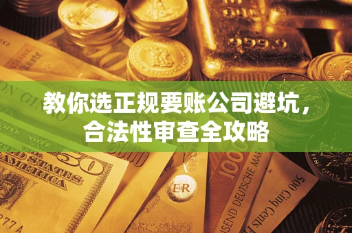 北京教你选正规要账公司避坑，合法性审查全攻略