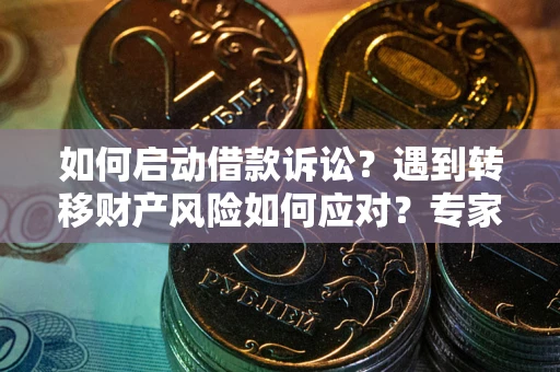 北京如何启动借款诉讼？遇到转移财产风险如何应对？专家解局支招