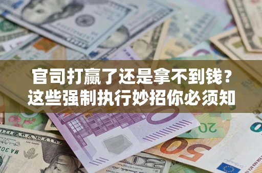 北京官司打赢了还是拿不到钱？这些强制执行妙招你必须知道