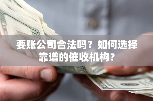 北京要账公司合法吗？如何选择靠谱的催收机构？