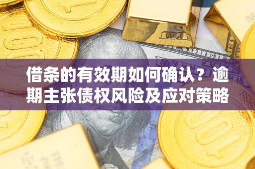 北京借条的有效期如何确认？逾期主张债权风险及应对策略？