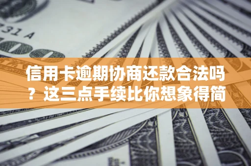 北京信用卡逾期协商还款合法吗？这三点手续比你想象得简单